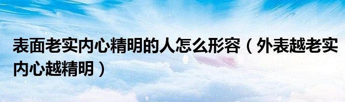 表面老实内心精明的人怎么形容（外表越老实内心越精明）