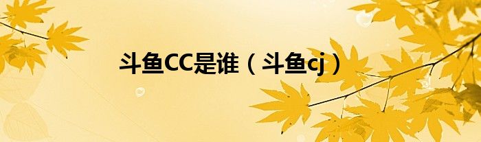 斗鱼CC是谁（斗鱼cj）