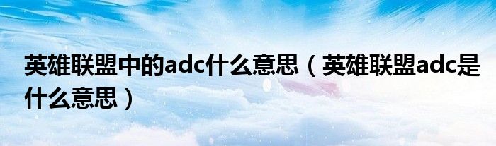 英雄联盟中的adc什么意思（英雄联盟adc是什么意思）