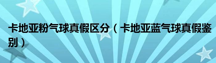 卡地亚粉气球真假区分（卡地亚蓝气球真假鉴别）