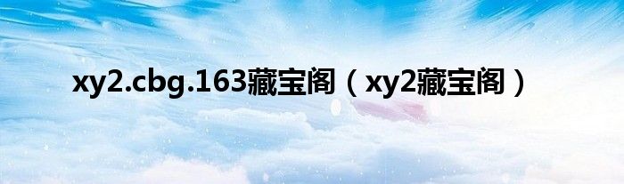 xy2.cbg.163藏宝阁（xy2藏宝阁）