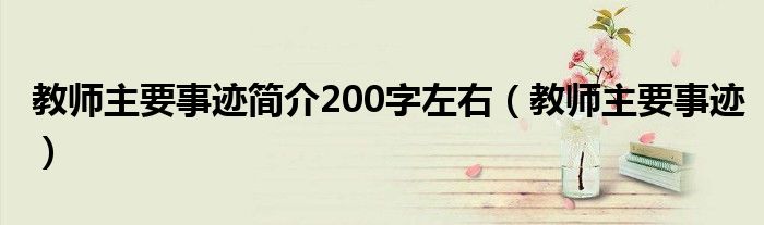 教师主要事迹简介200字左右（教师主要事迹）