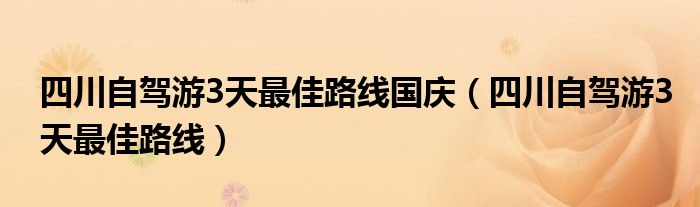 四川自驾游3天最佳路线国庆（四川自驾游3天最佳路线）