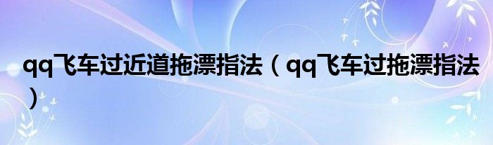 qq飞车过近道拖漂指法（qq飞车过拖漂指法）