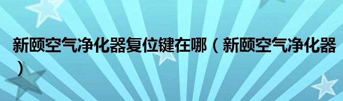 新颐空气净化器复位键在哪（新颐空气净化器）