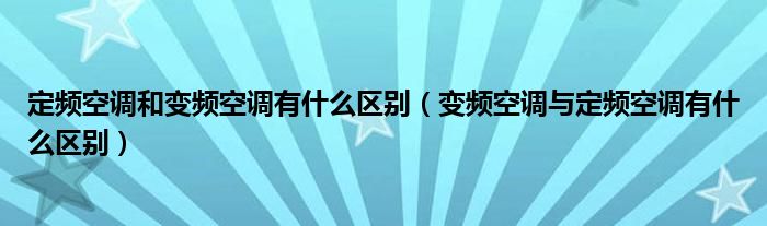 定频空调和变频空调有什么区别（变频空调与定频空调有什么区别）