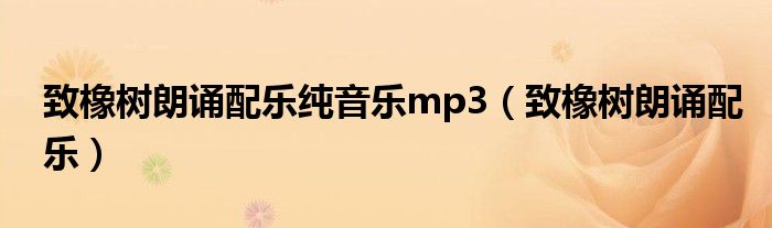 致橡树朗诵配乐纯音乐mp3（致橡树朗诵配乐）