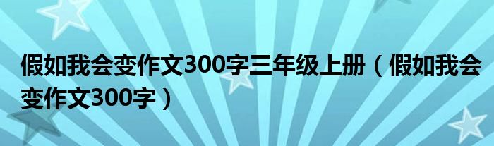 假如我会变作文300字三年级上册（假如我会变作文300字）