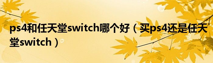 ps4和任天堂switch哪个好（买ps4还是任天堂switch）