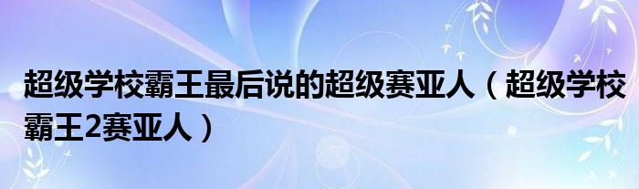 超级学校霸王最后说的超级赛亚人（超级学校霸王2赛亚人）