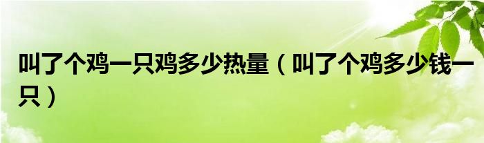 叫了个鸡一只鸡多少热量（叫了个鸡多少钱一只）