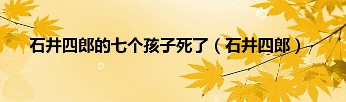 石井四郎的七个孩子死了（石井四郎）