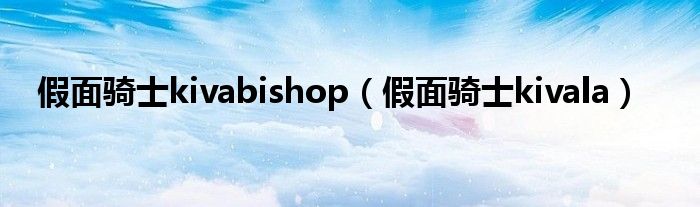 假面骑士kivabishop（假面骑士kivala）