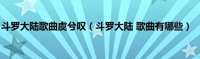 斗罗大陆歌曲虞兮叹（斗罗大陆 歌曲有哪些）