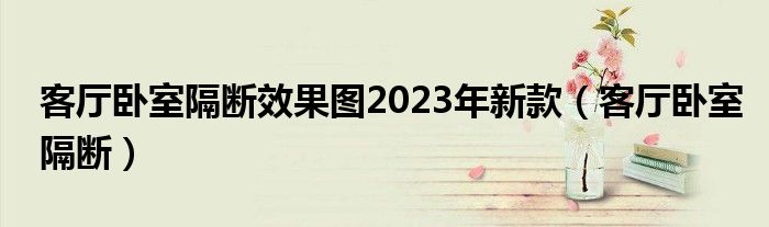 客厅卧室隔断效果图2023年新款（客厅卧室隔断）