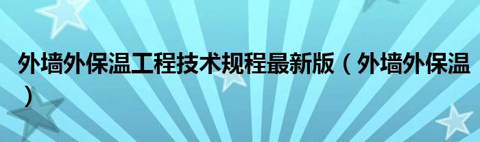 外墙外保温工程技术规程最新版（外墙外保温）