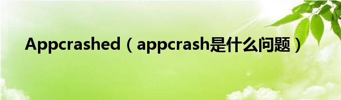 Appcrashed（appcrash是什么问题）