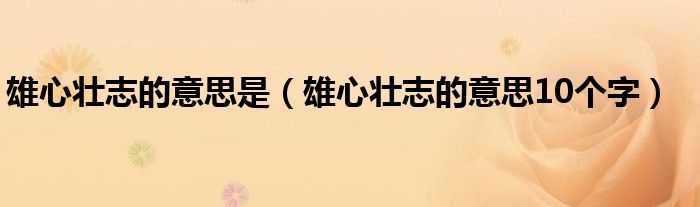 雄心壮志的意思是（雄心壮志的意思10个字）