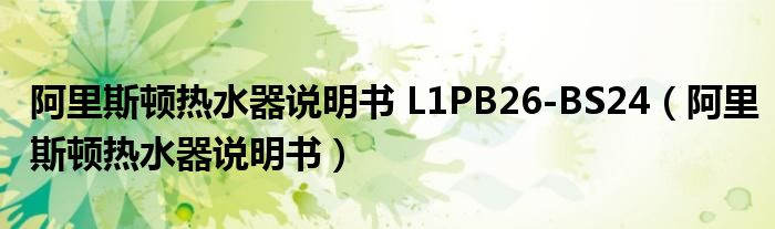 阿里斯顿热水器说明书 L1PB26-BS24（阿里斯顿热水器说明书）