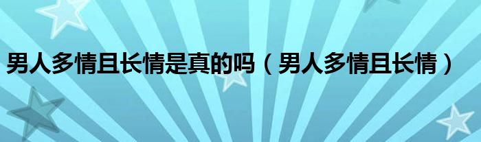 男人多情且长情是真的吗（男人多情且长情）