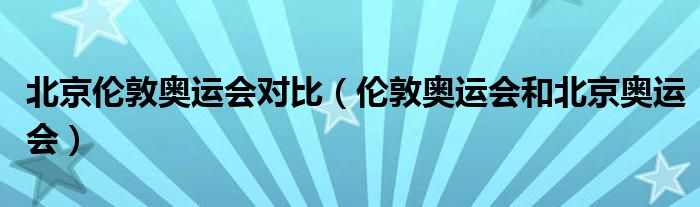 北京伦敦奥运会对比（伦敦奥运会和北京奥运会）