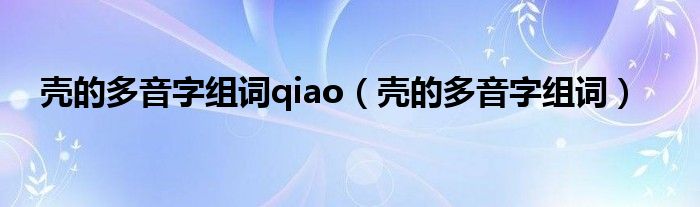 壳的多音字组词qiao（壳的多音字组词）