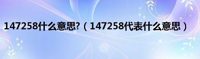 147258什么意思?（147258代表什么意思）