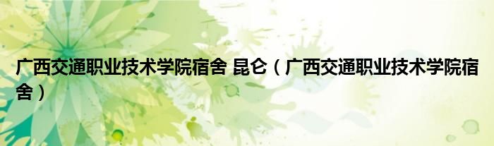 广西交通职业技术学院宿舍 昆仑（广西交通职业技术学院宿舍）