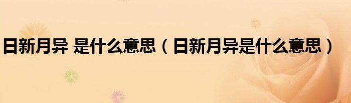 日新月异 是什么意思（日新月异是什么意思）