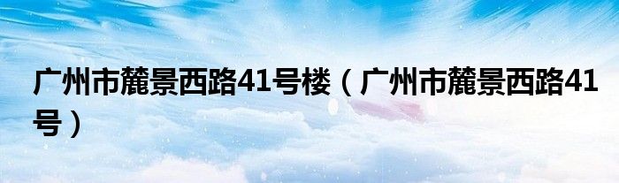 广州市麓景西路41号楼（广州市麓景西路41号）