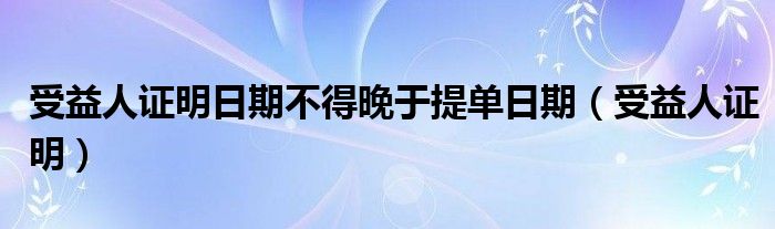 受益人证明日期不得晚于提单日期（受益人证明）