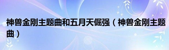 神兽金刚主题曲和五月天倔强（神兽金刚主题曲）