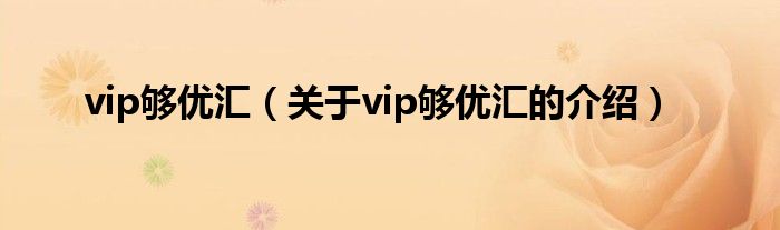 vip够优汇（关于vip够优汇的介绍）