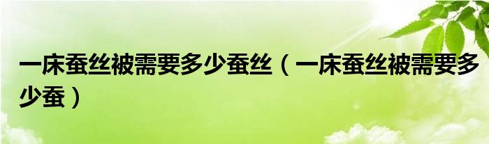 一床蚕丝被需要多少蚕丝（一床蚕丝被需要多少蚕）