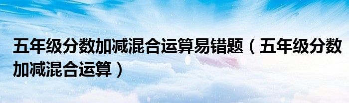 五年级分数加减混合运算易错题（五年级分数加减混合运算）