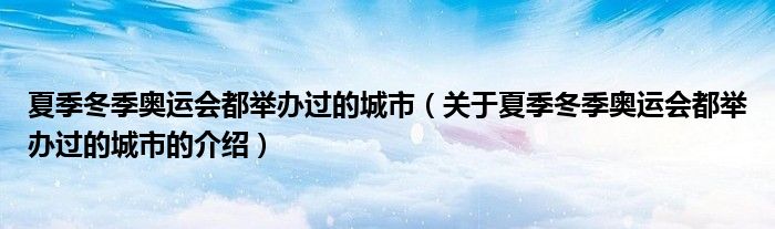 夏季冬季奥运会都举办过的城市（关于夏季冬季奥运会都举办过的城市的介绍）