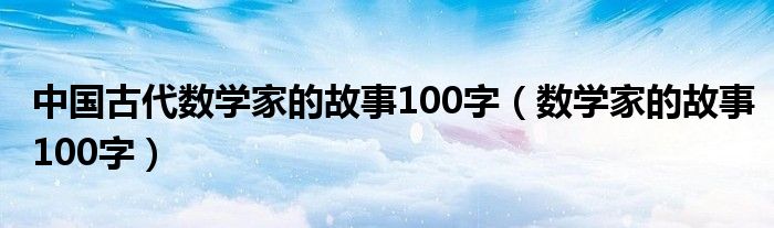 中国古代数学家的故事100字（数学家的故事100字）