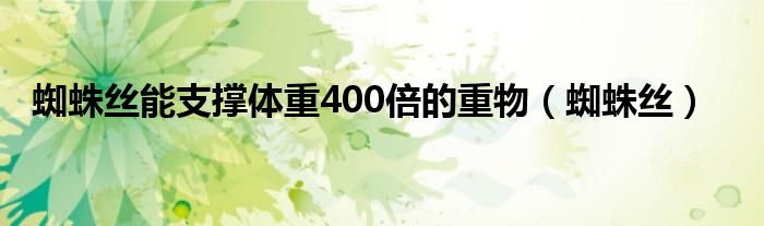 蜘蛛丝能支撑体重400倍的重物（蜘蛛丝）