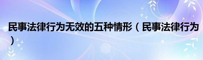 民事法律行为无效的五种情形（民事法律行为）