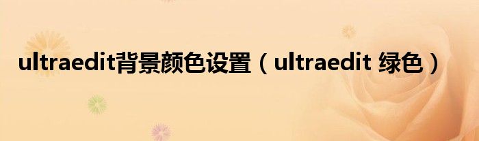 ultraedit背景颜色设置（ultraedit 绿色）