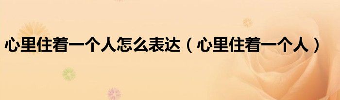 心里住着一个人怎么表达（心里住着一个人）