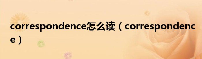 correspondence怎么读（correspondence）