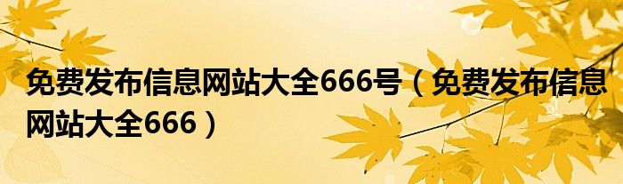 免费发布信息网站大全666号（免费发布信息网站大全666）