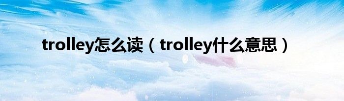 trolley怎么读（trolley什么意思）