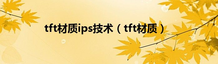 tft材质ips技术（tft材质）