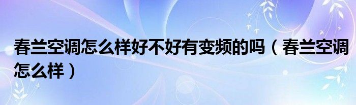 春兰空调怎么样好不好有变频的吗（春兰空调怎么样）