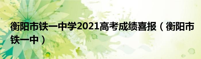 衡阳市铁一中学2021高考成绩喜报（衡阳市铁一中）