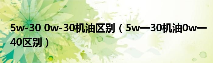 5w-30 0w-30机油区别（5w一30机油0w一40区别）