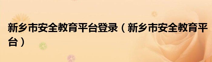 新乡市安全教育平台登录（新乡市安全教育平台）