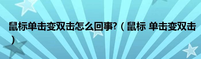 鼠标单击变双击怎么回事?（鼠标 单击变双击）